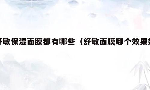 舒敏保湿面膜都有哪些（舒敏面膜哪个效果好）