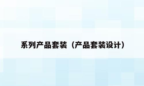 系列产品套装（产品套装设计）