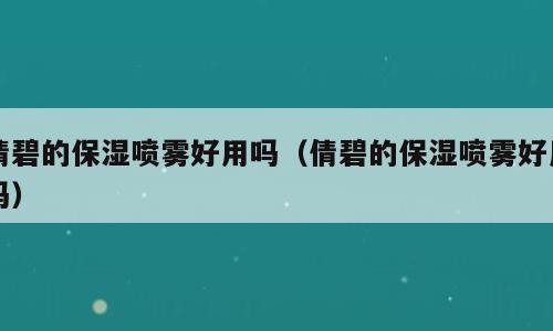 倩碧的保湿喷雾好用吗（倩碧的保湿喷雾好用吗）