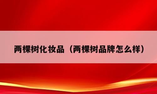 两棵树化妆品（两棵树品牌怎么样）