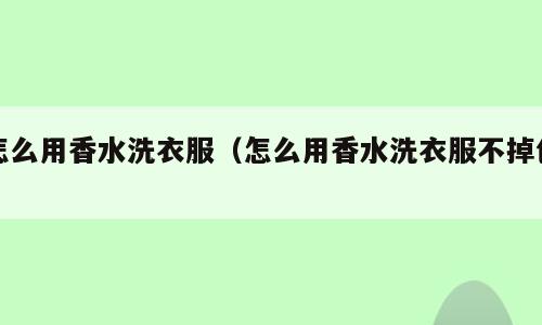 怎么用香水洗衣服（怎么用香水洗衣服不掉色）
