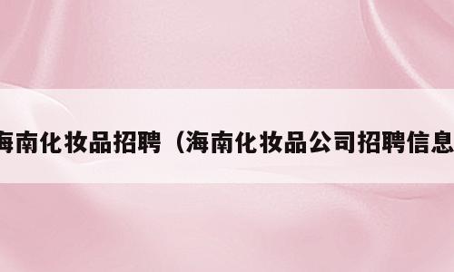 海南化妆品招聘（海南化妆品公司招聘信息）
