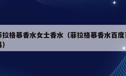 菲拉格慕香水女士香水（菲拉格慕香水百度百科）