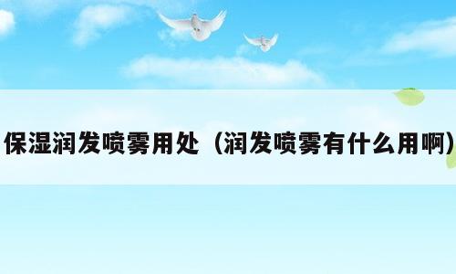 保湿润发喷雾用处（润发喷雾有什么用啊）