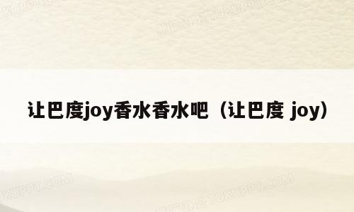 让巴度joy香水香水吧（让巴度 joy）