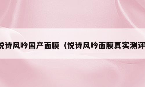 悦诗风吟国产面膜（悦诗风吟面膜真实测评）