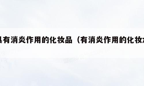 具有消炎作用的化妆品（有消炎作用的化妆水）