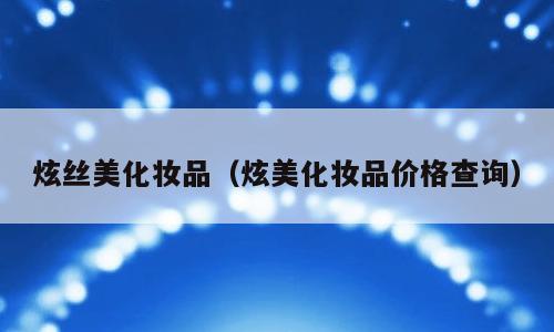 炫丝美化妆品（炫美化妆品价格查询）