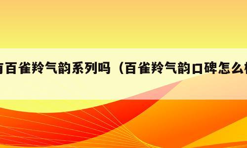 有百雀羚气韵系列吗（百雀羚气韵口碑怎么样）