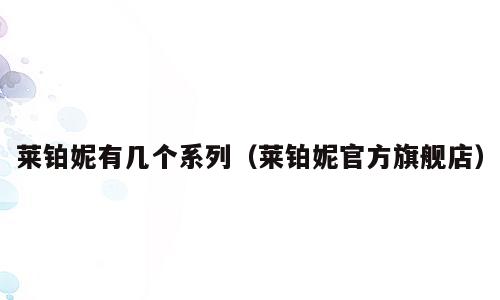 莱铂妮有几个系列（莱铂妮官方旗舰店）