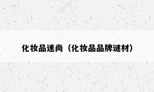 化妆品迷尚（化妆品品牌谜材）