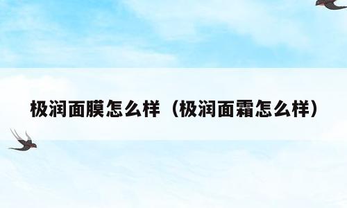 极润面膜怎么样（极润面霜怎么样）