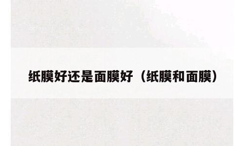 纸膜好还是面膜好（纸膜和面膜）
