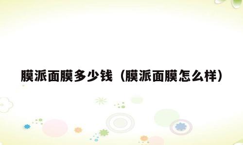 膜派面膜多少钱（膜派面膜怎么样）