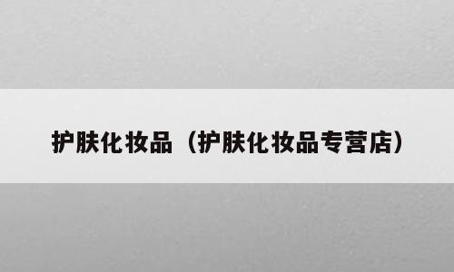 护肤化妆品（护肤化妆品专营店）