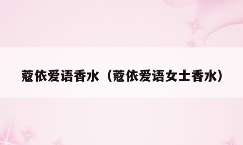 蔻依爱语香水（蔻依爱语女士香水）