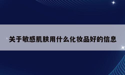 关于敏感肌肤用什么化妆品好的信息