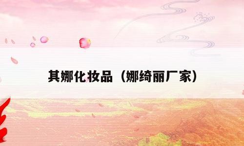 其娜化妆品（娜绮丽厂家）
