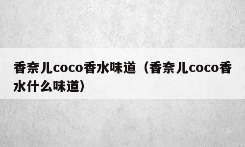 香奈儿coco香水味道（香奈儿coco香水什么味道）