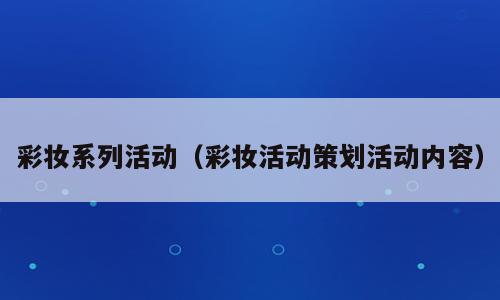 彩妆系列活动（彩妆活动策划活动内容）