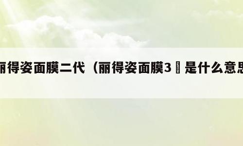 丽得姿面膜二代（丽得姿面膜3년是什么意思）