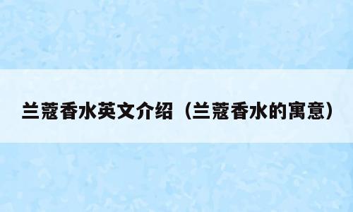 兰蔻香水英文介绍（兰蔻香水的寓意）