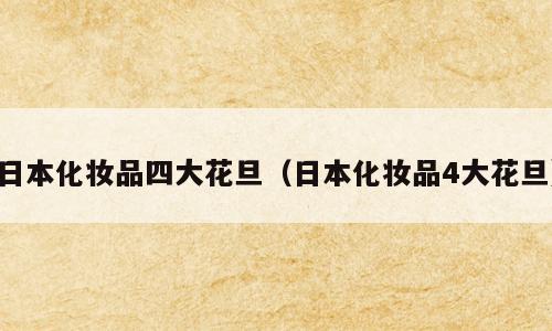 日本化妆品四大花旦（日本化妆品4大花旦）