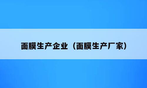 面膜生产企业（面膜生产厂家）