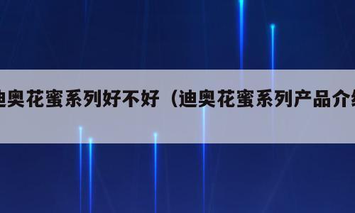 迪奥花蜜系列好不好（迪奥花蜜系列产品介绍）