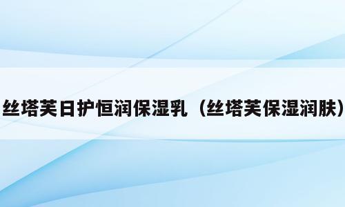 丝塔芙日护恒润保湿乳（丝塔芙保湿润肤）