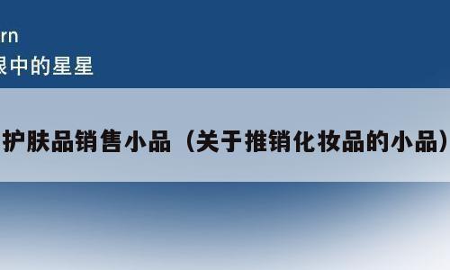 护肤品销售小品（关于推销化妆品的小品）