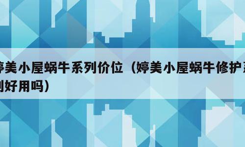 婷美小屋蜗牛系列价位（婷美小屋蜗牛修护系列好用吗）