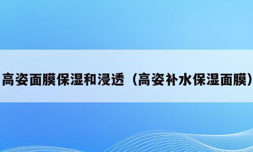 高姿面膜保湿和浸透（高姿补水保湿面膜）