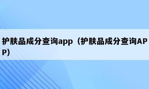 护肤品成分查询app（护肤品成分查询APP）