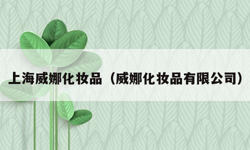 上海威娜化妆品（威娜化妆品有限公司）