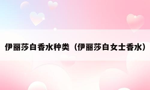 伊丽莎白香水种类（伊丽莎白女士香水）