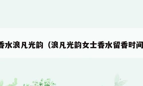 香水浪凡光韵（浪凡光韵女士香水留香时间）