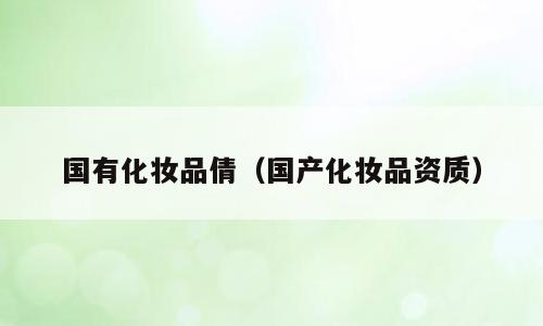 国有化妆品倩（国产化妆品资质）