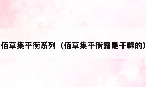 佰草集平衡系列（佰草集平衡露是干嘛的）