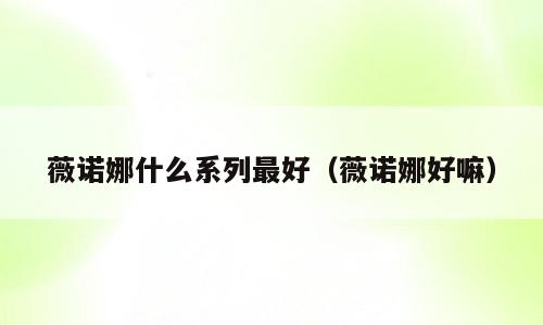 薇诺娜什么系列最好（薇诺娜好嘛）
