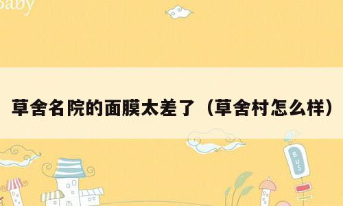草舍名院的面膜太差了（草舍村怎么样）