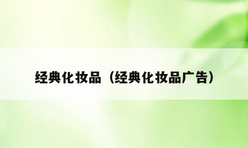 经典化妆品（经典化妆品广告）