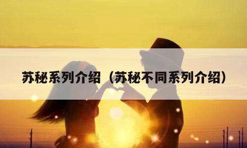 苏秘系列介绍（苏秘不同系列介绍）