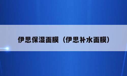 伊思保湿面膜（伊思补水面膜）