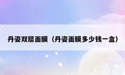 丹姿双层面膜（丹姿面膜多少钱一盒）