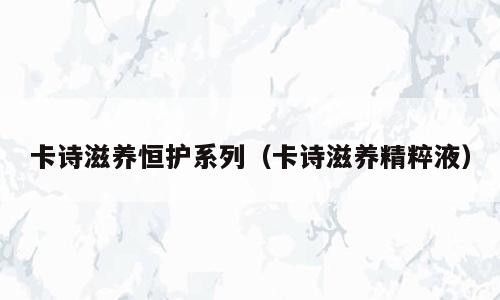 卡诗滋养恒护系列（卡诗滋养精粹液）