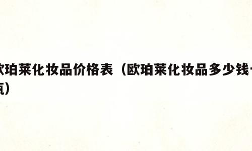 欧珀莱化妆品价格表（欧珀莱化妆品多少钱一瓶）