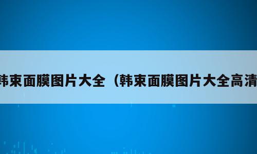 韩束面膜图片大全（韩束面膜图片大全高清）