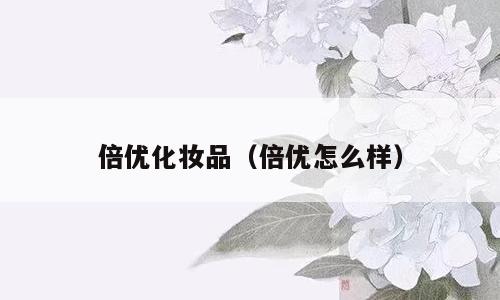 倍优化妆品（倍优怎么样）