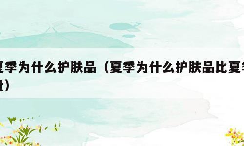 夏季为什么护肤品（夏季为什么护肤品比夏季贵）